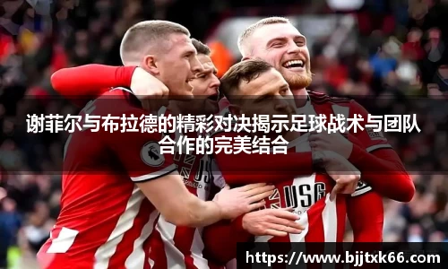 谢菲尔与布拉德的精彩对决揭示足球战术与团队合作的完美结合