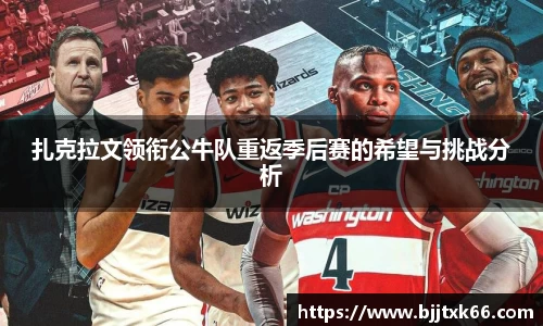 扎克拉文领衔公牛队重返季后赛的希望与挑战分析