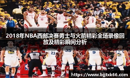2018年NBA西部决赛勇士与火箭精彩全场录像回放及精彩瞬间分析
