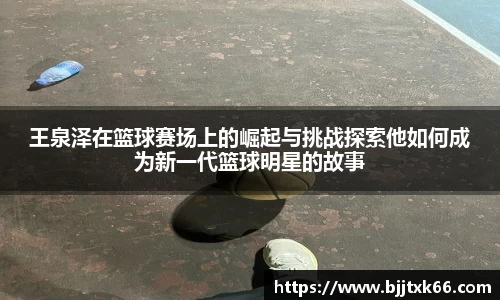王泉泽在篮球赛场上的崛起与挑战探索他如何成为新一代篮球明星的故事