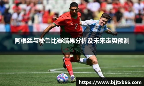 阿根廷与秘鲁比赛结果分析及未来走势预测