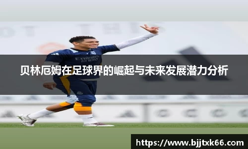 贝林厄姆在足球界的崛起与未来发展潜力分析
