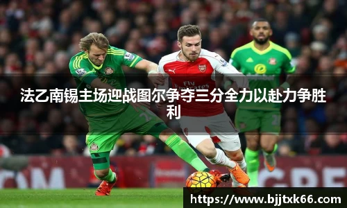 法乙南锡主场迎战图尔争夺三分全力以赴力争胜利