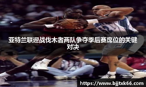 亚特兰联迎战伐木者两队争夺季后赛席位的关键对决