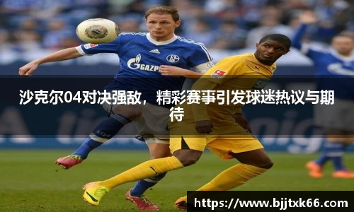 沙克尔04对决强敌，精彩赛事引发球迷热议与期待