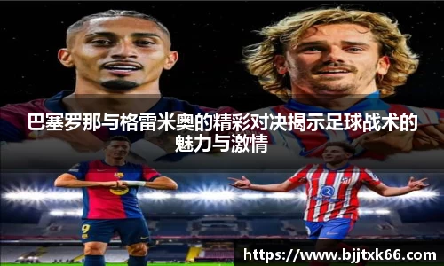 巴塞罗那与格雷米奥的精彩对决揭示足球战术的魅力与激情