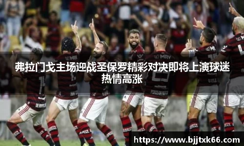 弗拉门戈主场迎战圣保罗精彩对决即将上演球迷热情高涨