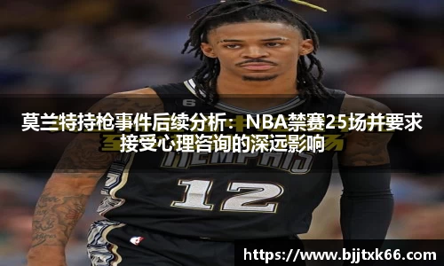 莫兰特持枪事件后续分析：NBA禁赛25场并要求接受心理咨询的深远影响