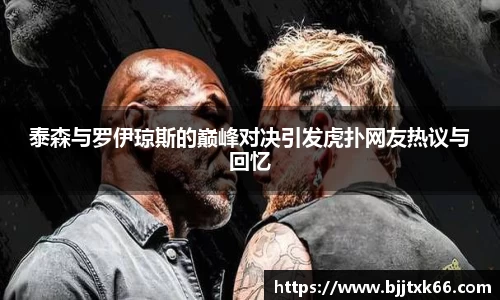 泰森与罗伊琼斯的巅峰对决引发虎扑网友热议与回忆