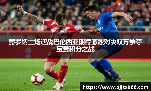 赫罗纳主场迎战巴伦西亚期待激烈对决双方争夺宝贵积分之战