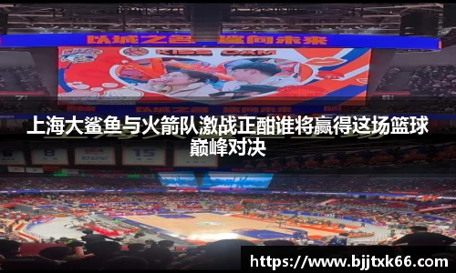 上海大鲨鱼与火箭队激战正酣谁将赢得这场篮球巅峰对决