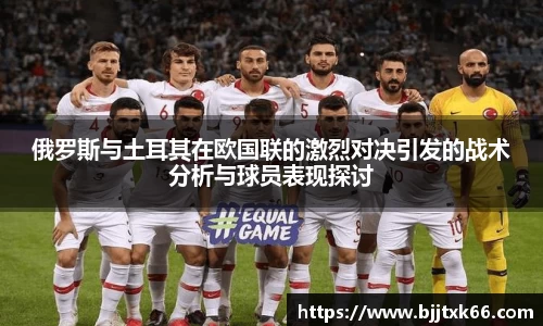 俄罗斯与土耳其在欧国联的激烈对决引发的战术分析与球员表现探讨