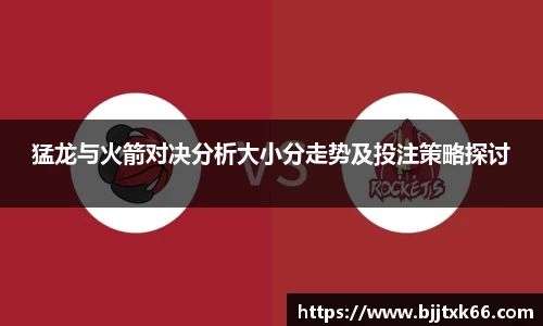 猛龙与火箭对决分析大小分走势及投注策略探讨