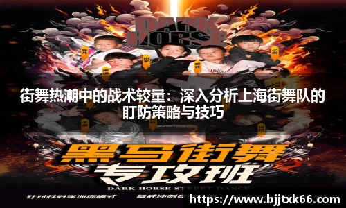 街舞热潮中的战术较量：深入分析上海街舞队的盯防策略与技巧